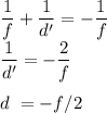 \displaystyle\frac{1}{f}+\frac{1}{d'} = -\frac{1}{f}\\\frac{1}{d'} = -\frac{2}{f}\\\\d\ = -f/2