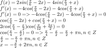 f(x) = 2sin(\frac{\pi}{6}-2x) - 4sin(\frac{\pi}{3}+x)\\ f'(x) = -4cos(\frac{\pi}{6}-2x) - 4cos(\frac{\pi}{3}+x)\\f'(x) = 0 = -4cos(\frac{\pi}{6}-2x) - 4cos(\frac{\pi}{3}+x) = 0\\cos(\frac{\pi}{6}-2x) + cos(\frac{\pi}{3}+x) = 0\\2cos(\frac{\pi}{4} - \frac{x}{2})cos(\frac{\pi}{12}+\frac{3x}{2}) = 0\\ cos(\frac{\pi}{4} - \frac{x}{2}) = 0 = \frac{\pi}{4} - \frac{x}{2} = \frac{\pi}{2} + \pi n, n \in Z\\ \frac{x}{2} = -\frac{\pi}{4} + \pi n, n \in Z\\ x = -\frac{\pi}{2} + 2\pi n, n \in Z\\