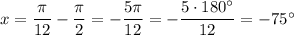 x = \dfrac{\pi}{12} - \dfrac{\pi}{2} = -\dfrac{5\pi}{12} = -\dfrac{5 \cdot 180^{\circ}}{12} = -75^{\circ}