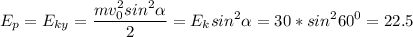 \displaystyle E_p=E_{ky}=\frac{mv_0^2sin^2\alpha }{2} =E_ksin^2\alpha =30*sin^260^0=22.5