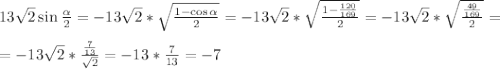 13\sqrt{2}\sin \frac{\alpha }{2} =-13\sqrt{2}*\sqrt{\frac{1-\cos \alpha }{2} }=-13\sqrt{2}*\sqrt{\frac{1-\frac{120}{169} }{2} }=-13\sqrt{2}*\sqrt{\frac{\frac{49}{169} }{2} }= \\ \\ =-13\sqrt{2}*{\frac{\frac{7}{13} }{\sqrt2} }=-13*\frac{7}{13} =-7