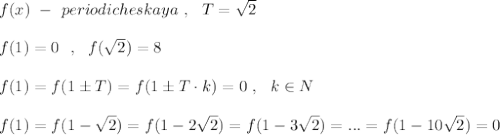 f(x)\ -\ periodicheskaya\ ,\ \ T=\sqrt2\\\\f(1)=0\ \ ,\ \ f(\sqrt2)=8\\\\f(1)=f(1\pm T)=f(1\pm T\cdot k)=0\ ,\ \ k\in N\\\\f(1)=f(1-\sqrt2)=f(1-2\sqrt2)=f(1-3\sqrt2)=...=f(1-10\sqrt2)=0