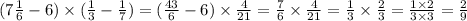 (7 \frac{1}{6} - 6) \times ( \frac{1}{3} - \frac{1}{7} ) = (\frac{43}{6} - 6) \times \frac{4}{21} = \frac{7}{6} \times \frac{4}{21} = \frac{1}{3} \times \frac{2}{3} = \frac{1 \times 2}{3 \times 3} = \frac{2}{9}