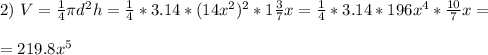 2) \ V=\frac{1}{4}\pi d^2h= \frac{1}{4}*3.14*(14x^2)^2*1\frac{3}{7}x= \frac{1}{4}*3.14*196x^4*\frac{10}{7}x= \\ \\ =219.8x^5