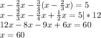 x - \frac{2}{3} x-\frac{3}{4} (x - \frac{2}{3} x) = 5\\x - \frac{2}{3} x -\frac{3}{4} x +\frac{1}{2} x = 5 | * 12\\12x - 8x - 9x + 6x = 60\\x = 60