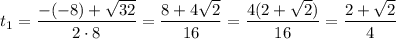 t_{1} = \dfrac{-(-8) + \sqrt{32}}{2 \cdot 8} = \dfrac{8 + 4\sqrt{2}}{16} = \dfrac{4(2 + \sqrt{2})}{16} = \dfrac{2 + \sqrt{2}}{4}