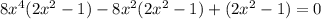 8x^{4}(2x^{2} - 1) - 8x^{2} (2x^{2} - 1) + (2x^{2} - 1) = 0