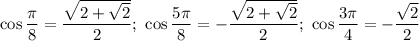 \cos \dfrac{\pi}{8} = \dfrac{\sqrt{2 + \sqrt{2}}}{2} ; \ \cos \dfrac{5\pi}{8} = -\dfrac{\sqrt{2 + \sqrt{2}}}{2}; \ \cos \dfrac{3\pi}{4} = - \dfrac{\sqrt{2}}{2}
