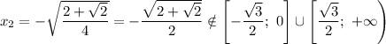 x_{2} = -\sqrt{\dfrac{2 + \sqrt{2}}{4} } = -\dfrac{\sqrt{2 + \sqrt{2}}}{2} \notin \left[-\dfrac{\sqrt{3}}{2}; \ 0 \right] \cup \left[\dfrac{\sqrt{3}}{2}; \ +\infty \right)