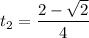 t_{2} = \dfrac{2 - \sqrt{2}}{4}