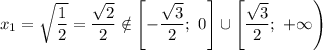x_{1} = \sqrt{\dfrac{1}{2} } = \dfrac{\sqrt{2}}{2} \notin \left[-\dfrac{\sqrt{3}}{2}; \ 0 \right] \cup \left[\dfrac{\sqrt{3}}{2}; \ +\infty \right)
