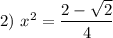 2) \ x^{2} = \dfrac{2 - \sqrt{2}}{4}