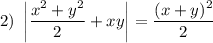 2) \ \left| \dfrac{x^{2} + y^{2}}{2} + xy \right| = \dfrac{(x + y)^{2}}{2}