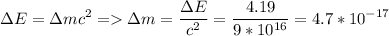 \displaystyle \Delta E=\Delta mc^2 = \Delta m=\frac{\Delta E}{c^2}=\frac{4.19}{9*10^{16}}=4.7*10^{-17}