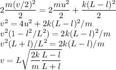 \displaystyle\\2\frac{m(v/2)^2}{2} = 2\frac{mu^2}{2} + \frac{k(L-l)^2}{2}\\v^2 = 4u^2+2k(L-l)^2/m\\v^2(1-l^2/L^2) = 2k(L-l)^2/m\\v^2(L+l)/L^2 = 2k(L-l)/m\\v = L\sqrt{\frac{2k}{m}\frac{L-l}{L+l}}