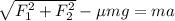 \sqrt{F_1^2 + F_2^2} - \mu mg = ma
