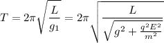 \displaystyle T=2\pi \sqrt{\frac{L}{g_1} }=2\pi \sqrt{\frac{L}{\sqrt{g^2+\frac{q^2E^2}{m^2} } } }