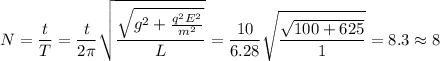 \displaystyle N=\frac{t}{T}=\frac{t}{2\pi } \sqrt{\frac{\sqrt{g^2+\frac{q^2E^2}{m^2} } }{L} }=\frac{10}{6.28}\sqrt{\frac{\sqrt{100+625 } }{1} } =8.3\approx8