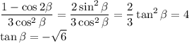 \displaystyle\\\frac{1-\cos 2\beta}{3\cos^2\beta} = \frac{2\sin^2\beta}{3\cos^2\beta} = \frac{2}{3}\tan^2\beta = 4\\\tan\beta = -\sqrt{6}
