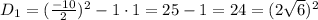 D_1=(\frac{-10}{2})^2-1\cdot1=25-1=24=(2{\sqrt6})^2