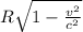 R\sqrt{1-\frac{v^2}{c^2} }