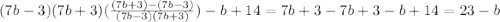 (7b-3)(7b+3)(\frac{(7b+3)-(7b-3)}{(7b-3)(7b+3)} )-b+14=7b+3-7b+3-b+14=23-b\\