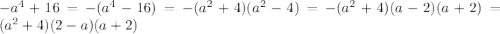 -a^{4} +16 = -(a^{4} -16) = -(a^{2} +4)(a^{2} -4) =- (a^{2} +4)(a-2)(a+2) = (a^{2} +4)(2-a)(a+2)
