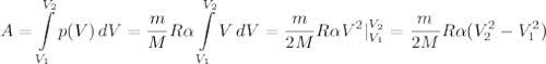 \displaystyle A=\int\limits^{V_2}_{V_1} {p(V)} \, dV=\frac{m}{M}R\alpha \int\limits^{V_2}_{V_1} {V} \, dV=\frac{m}{2M}R\alpha V^2|_{V_1}^{V_2}=\frac{m}{2M}R\alpha (V_2^2-V_1^2)