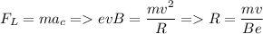 \displaystyle F_L=ma_c = evB=\frac{mv^2}{R}= R=\frac{mv}{Be}