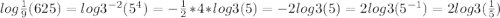 log\frac{1}{9} (625) = log3^{-2} (5^{4} )=-\frac{1}{2} *4*log3(5) = -2log3(5)=2log3(5^{-1} )=2log3(\frac{1}{5} )