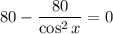 80 - \dfrac{80}{\cos^{2}x} = 0