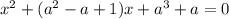 x^{2} +( a^{2} -a +1)x+a^{3} +a =0