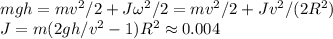 mgh = mv^2/2 + J\omega^2/2 = mv^2/2+Jv^2/(2R^2)\\J = m(2gh/v^2 - 1)R^2 \approx 0.004