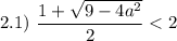 2.1) \ \dfrac{1 + \sqrt{9 - 4a^{2}}}{2} < 2