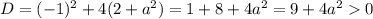 D = (-1)^{2} + 4(2 + a^{2}) = 1+8 + 4a^{2} = 9 + 4a^{2} 0