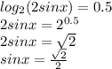 log_2(2sinx)=0.5\\2sinx = 2^{0.5} \\2sinx = \sqrt{2} \\sinx = \frac{\sqrt{2} }{2}
