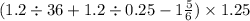 (1.2 \div 36 + 1.2 \div 0.25 - 1 \frac{5}{6} ) \times 1.25