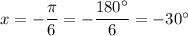 x = -\dfrac{\pi}{6} = -\dfrac{180^{\circ}}{6} = -30^{\circ}