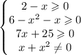 \left\{\begin{matrix}2 - x\geqslant 0 & & \\ 6-x^2-x\geqslant 0& & \\7x+25\geqslant 0\\x+x^2\neq0\end{matrix}\right.