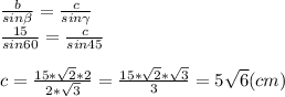 \frac{b}{sin\beta } =\frac{c}{sin\gamma}\\\frac{15}{sin60}=\frac{c}{sin45}\\\\c=\frac{15*\sqrt{2} *2}{2*\sqrt{3} } =\frac{15*\sqrt{2}*\sqrt{3}}{3}=5\sqrt{6} (cm)