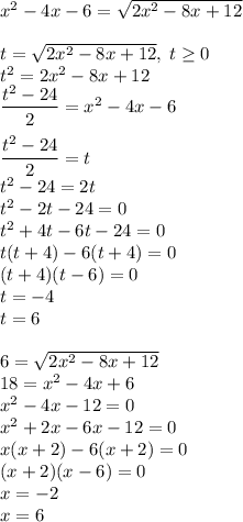 x^2-4x-6=\sqrt{2x^2-8x+12}\\\\t=\sqrt{2x^2-8x+12},\;t\ge0\\t^2=2x^2-8x+12\\\dfrac{t^2-24}{2}=x^2-4x-6\\\\\dfrac{t^2-24}{2}=t\\t^2-24=2t\\t^2-2t-24=0\\t^2+4t-6t-24=0\\t(t+4)-6(t+4)=0\\(t+4)(t-6)=0\\t=-4\\t=6\\\\6=\sqrt{2x^2-8x+12}\\18=x^2-4x+6\\x^2-4x-12=0\\x^2+2x-6x-12=0\\x(x+2)-6(x+2)=0\\(x+2)(x-6)=0\\x=-2\\x=6