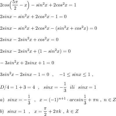 2cos\Big(\dfrac{5\pi}{2}-x\Big)-sin^2x+2cos^2x=1\\\\2sinx-sin^2x+2cos^2x-1=0\\\\2sinx-sin^2x+2cos^2x-(sin^2x+cos^2x)=0\\\\2sinx-2sin^2x+cos^2x=0\\\\2sinx-2sin^2x+(1-sin^2x)=0\\\\-3sin^2x+2sinx+1=0\\\\3sin^2x-2sinx-1=0\ \ ,\ \ \ -1\leq sinx\leq 1\ ,\\\\D/4=1+3=4\ \ ,\ \ sinx=-\dfrac{1}{3}\ \ ili\ \ sinx=1\\\\a)\ \ sinx=-\dfrac{1}{3}\ \ ,\ \ x=(-1)^{n+1}\cdot arcsin\dfrac{1}{3}+\pi n\ ,\ n\in Z\\\\b)\ \ sinx=1\ \ ,\ \ x=\dfrac{\pi}{2}+2\pi k\ ,\ k\in Z