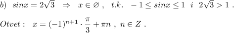 b)\ \ sinx=2\sqrt3\ \ \Rightarrow \ \ x\in \varnothing \ ,\ \ t.k.\ \ -1\leq sinx\leq 1\ \ i\ \ 2\sqrt31\ .\\\\Otvet:\ \ x=(-1)^{n+1}\cdot \dfrac{\pi}{3}+\pi n\ ,\ n\in Z\ .