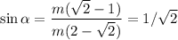 \displaystyle\sin\alpha = \frac{m(\sqrt{2}-1)}{m(2-\sqrt{2})} = 1/\sqrt{2}
