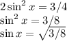 2\sin^2x =3/4\\\sin^2x = 3/8\\\sin x = \sqrt{3/8}\\