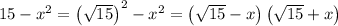 15 - x^{2} = \left(\sqrt{15} \right)^{2} - x^{2} = \left(\sqrt{15} - x \right)\left(\sqrt{15} + x \right)