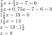 \frac{7}{8} x+\frac{3}{4}x-7=6\\\frac{7}{8} x+0,75x-7-6=0\\1\frac{5}{8} x-13=0\\1\frac{5}{8} x=13\\x=13}:1\frac{5}{8} \\x=8
