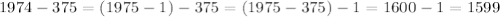 1974 - 375 = (1975 - 1) - 375 = (1975 - 375) - 1 = 1600 - 1 = 1599