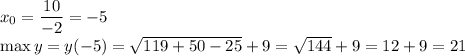 x_0=\dfrac{10}{-2}=-5\\\max y=y(-5)=\sqrt{119+50-25}+9=\sqrt{144}+9=12+9=21