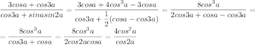 \dfrac{3cosa+cos3a}{cos3a+sinasin2a}=\dfrac{3cosa+4cos^3a-3cosa}{cos3a+\dfrac{1}{2}(cosa-cos3a)}=\dfrac{8cos^3a}{2cos3a+cosa-cos3a}=\\=\dfrac{8cos^3a}{cos3a+cosa}=\dfrac{8cos^3a}{2cos2acosa}=\dfrac{4cos^2a}{cos2a}